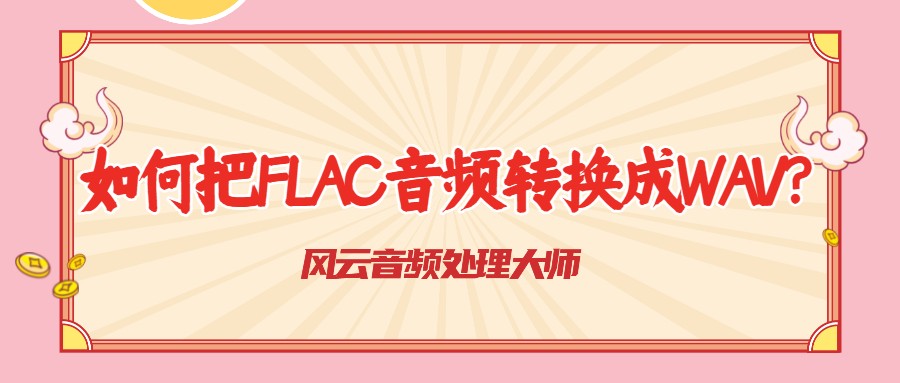 如何把FLAC音频转换成如何成WAV?用这个,10秒完成转换