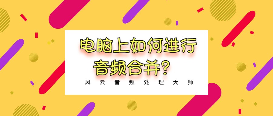 电脑上如何进行音频合并?这个无敌好用的办法快收好